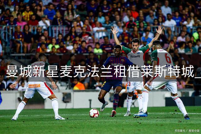 曼城新星麦克法兰租借莱斯特城 英甲赛场迎职业生涯新挑战