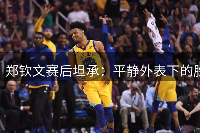 郑钦文赛后坦承：平静外表下的胜负心需要更多赛场能量